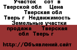 Участок 12 сот. в Тверской обл. › Цена ­ 150 000 - Тверская обл., Тверь г. Недвижимость » Земельные участки продажа   . Тверская обл.,Тверь г.